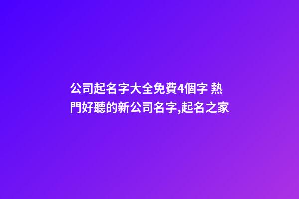公司起名字大全免費4個字 熱門好聽的新公司名字,起名之家
